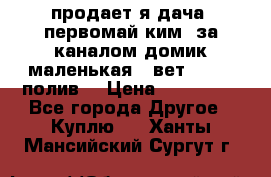 продает я дача  первомай ким  за каналом домик маленькая   вет        полив  › Цена ­ 250 000 - Все города Другое » Куплю   . Ханты-Мансийский,Сургут г.